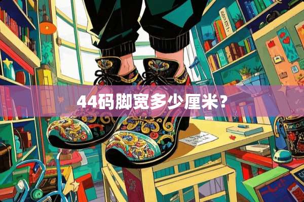 44码脚宽多少厘米？