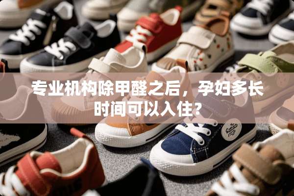 专业机构除甲醛之后，孕妇多长时间可以入住？