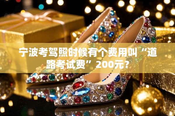 宁波考驾照时候有个费用叫“道路考试费”200元？