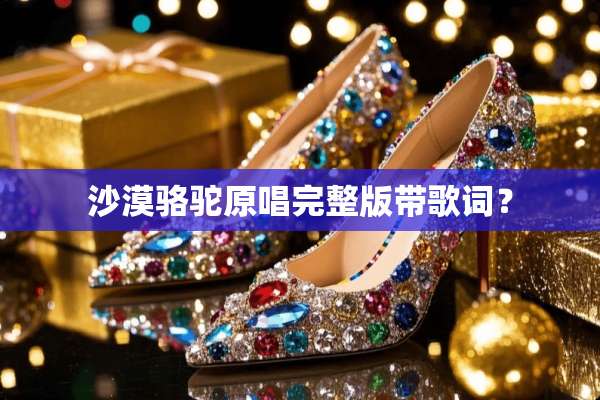 沙漠骆驼原唱完整版带歌词？
