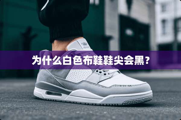 为什么白色布鞋鞋尖会黑？