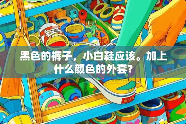 黑色的裤子，小白鞋应该。加上什么颜色的外套？