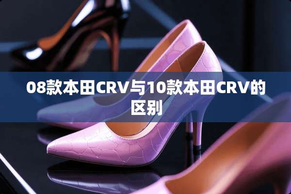 08款本田CRV与10款本田CRV的区别