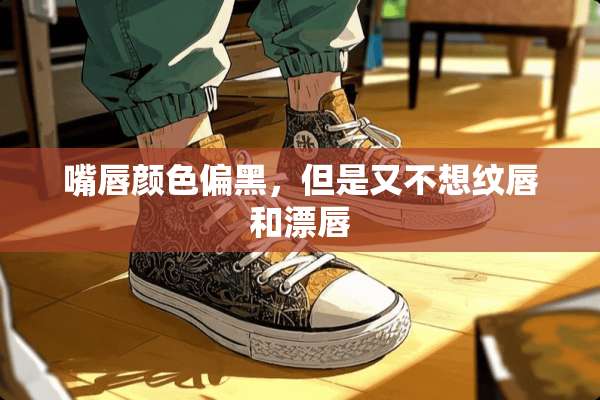 嘴唇颜色偏黑，但是又不想纹唇和漂唇