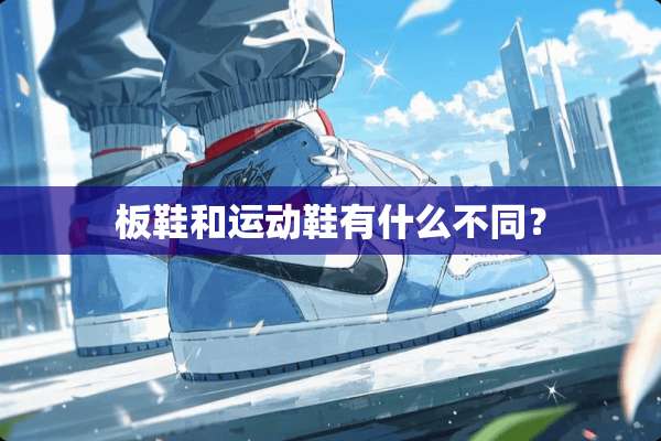 板鞋和运动鞋有什么不同？