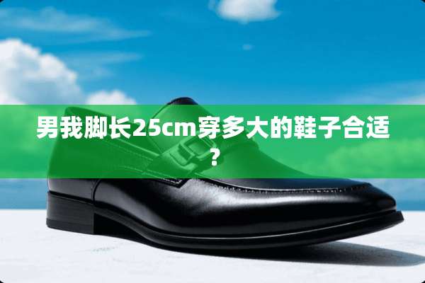 男我脚长25cm穿多大的鞋子合适？