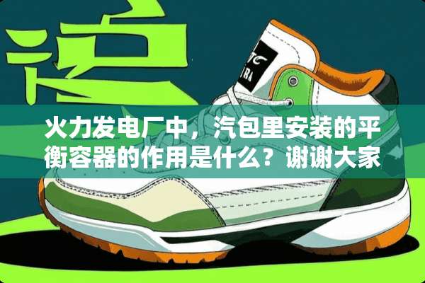 火力发电厂中，汽包里安装的平衡容器的作用是什么？谢谢大家