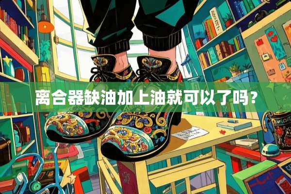 离合器缺油加上油就可以了吗？