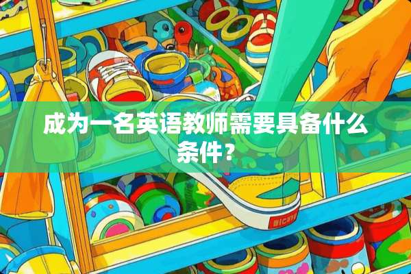 成为一名英语教师需要具备什么条件？