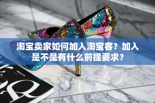 淘宝卖家如何加入淘宝客？加入是不是有什么前提要求？