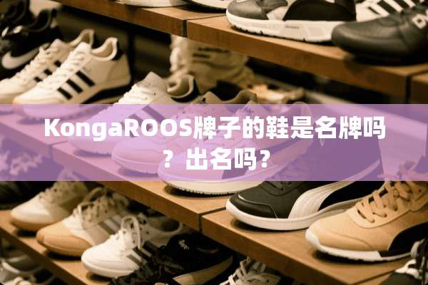 KongaROOS牌子的鞋是名牌吗？出名吗？