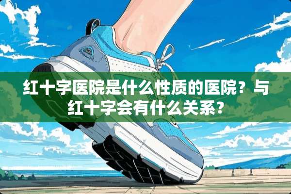 红十字医院是什么性质的医院？与红十字会有什么关系？