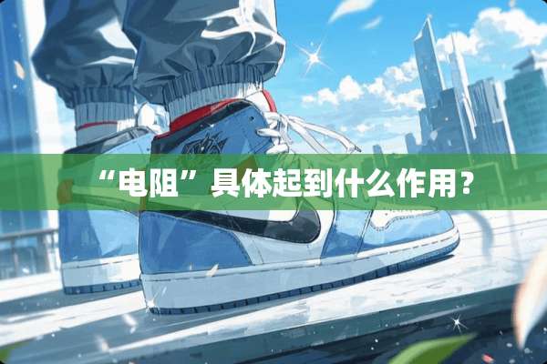 “电阻”具体起到什么作用？