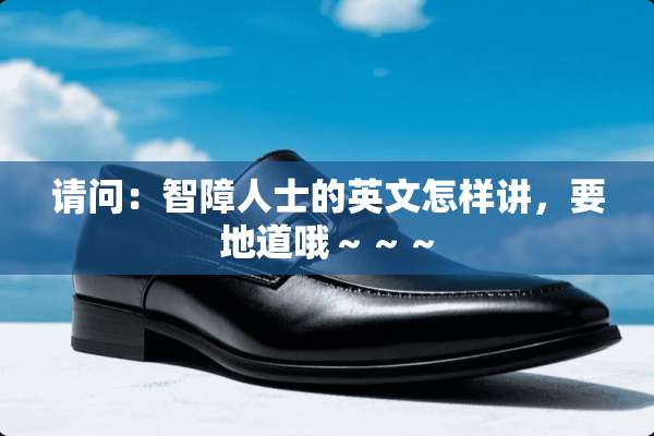 请问：智障人士的英文怎样讲，要地道哦～～～
