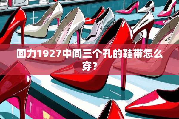 回力1927中间三个孔的鞋带怎么穿？