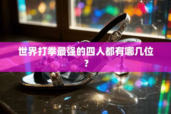 世界打拳最强的四人都有哪几位？