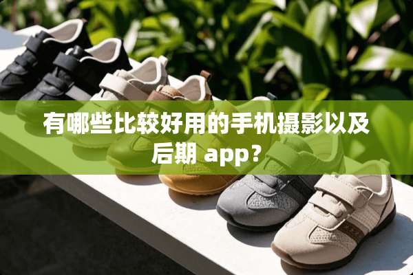 有哪些比较好用的手机摄影以及后期 app？
