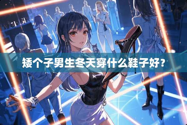 矮个子男生冬天穿什么鞋子好？