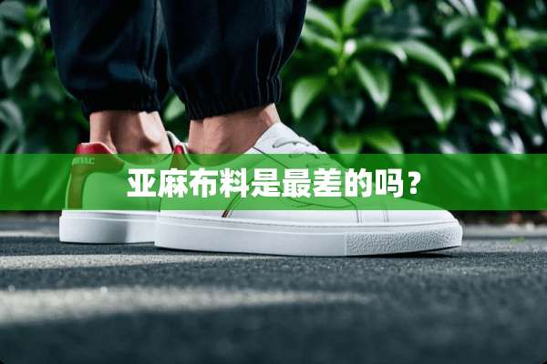 亚麻布料是最差的吗？