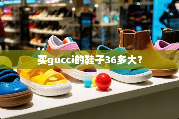 买gucci的鞋子36多大？