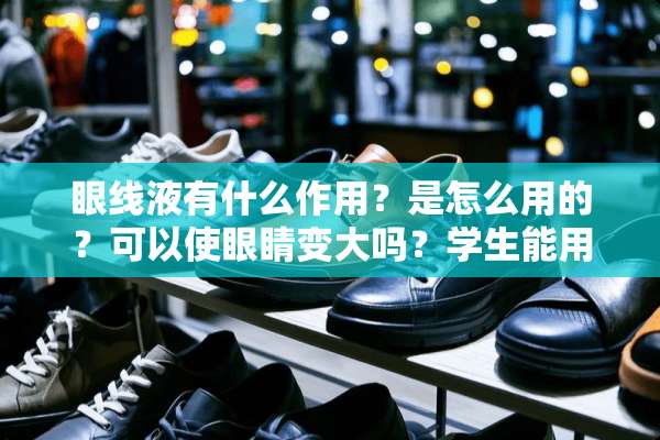 眼线液有什么作用？是怎么用的？可以使眼睛变大吗？学生能用吗？