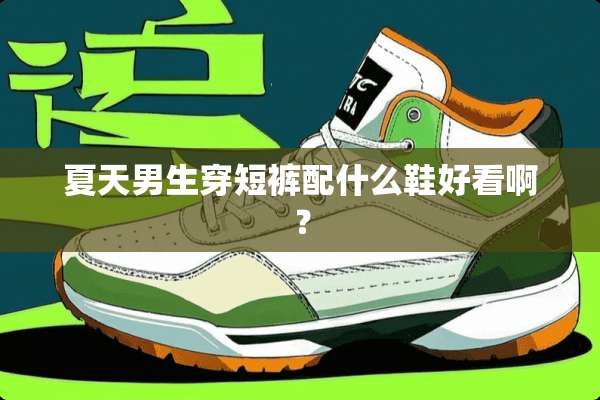 夏天男生穿短裤配什么鞋好看啊？