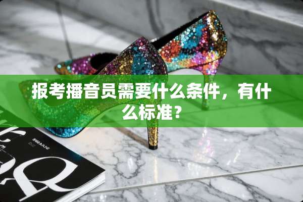 报考播音员需要什么条件，有什么标准？