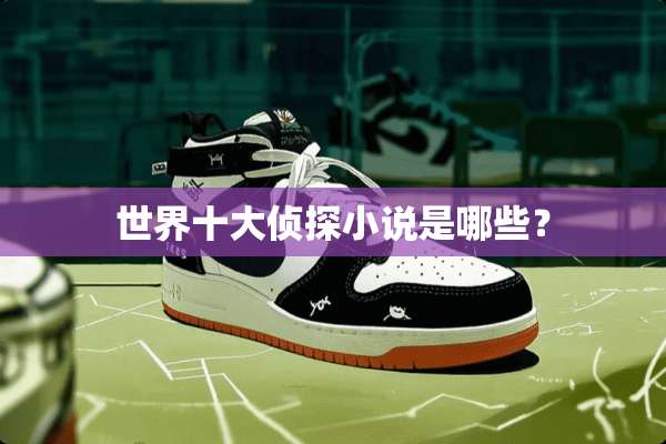 世界十大侦探小说是哪些？