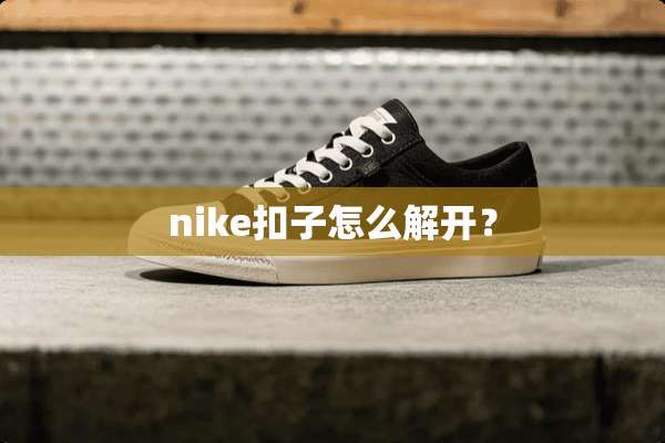 nike扣子怎么解开？