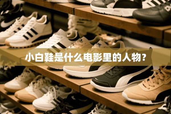小白鞋是什么电影里的人物？