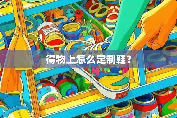 得物上怎么定制鞋？