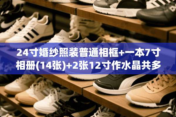 24寸婚纱照装普通相框+一本7寸相册(14张)+2张12寸作水晶共多少钱合理？