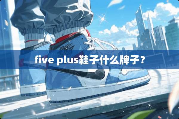 five plus鞋子什么牌子？