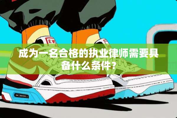 成为一名合格的执业律师需要具备什么条件？