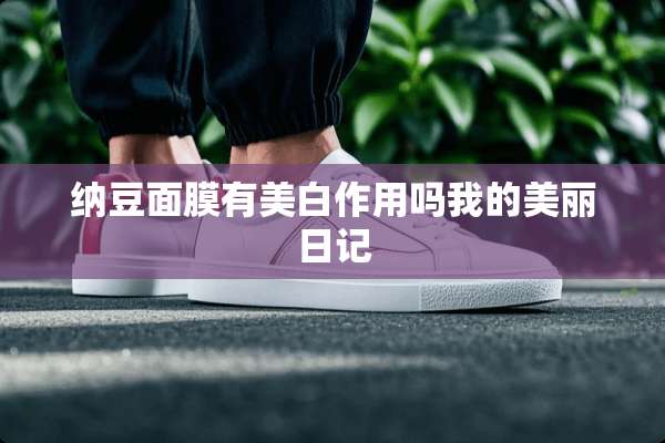 纳豆面膜有美白作用吗我的美丽日记