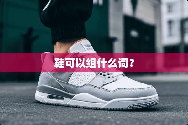 鞋可以组什么词？