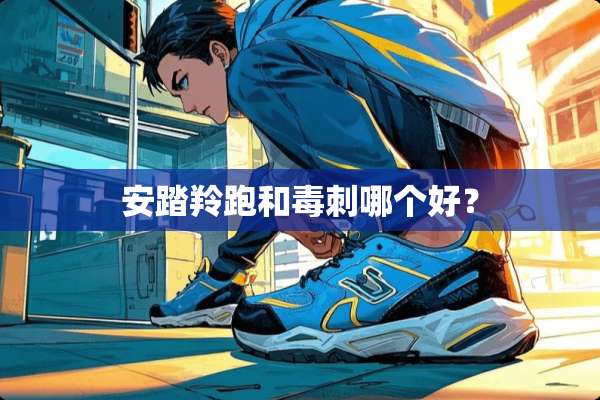 安踏羚跑和毒刺哪个好？