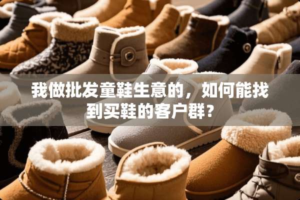 我做批发童鞋生意的，如何能找到买鞋的客户群？
