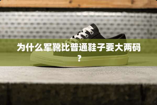 为什么军靴比普通鞋子要大两码？