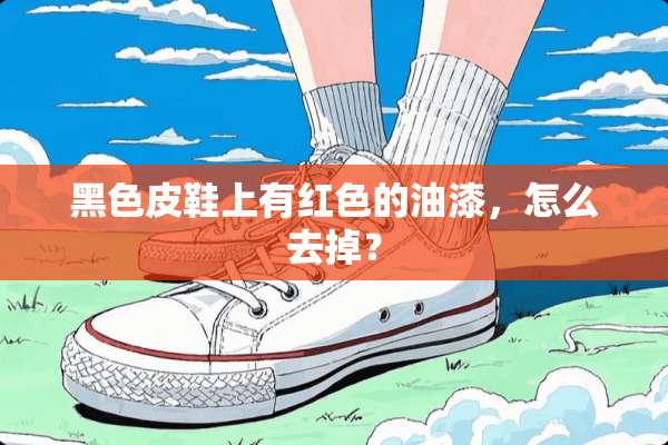 黑色皮鞋上有红色的油漆，怎么去掉？