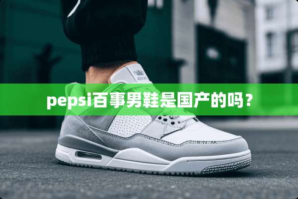 pepsi百事男鞋是国产的吗？