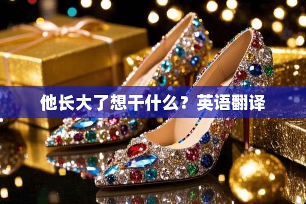 他长大了想干什么？英语翻译