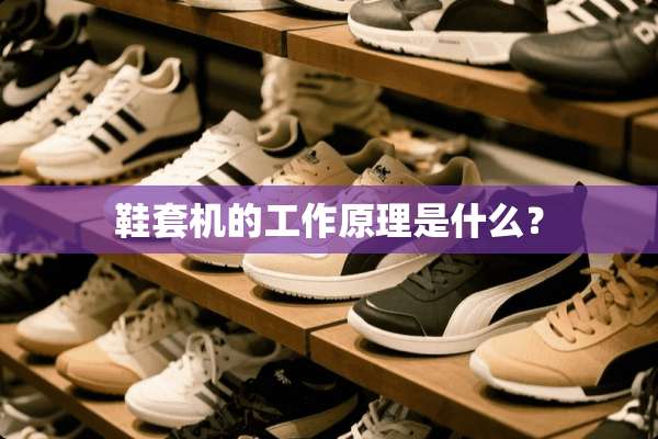 鞋套机的工作原理是什么？