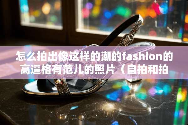 怎么拍出像这样的潮的fashion的高逼格有范儿的照片（**和拍事物）