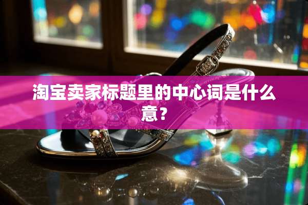 淘宝卖家标题里的中心词是什么意？