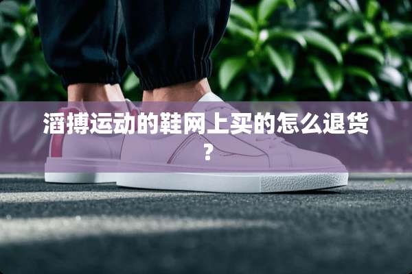 滔搏运动的鞋网上买的怎么退货？