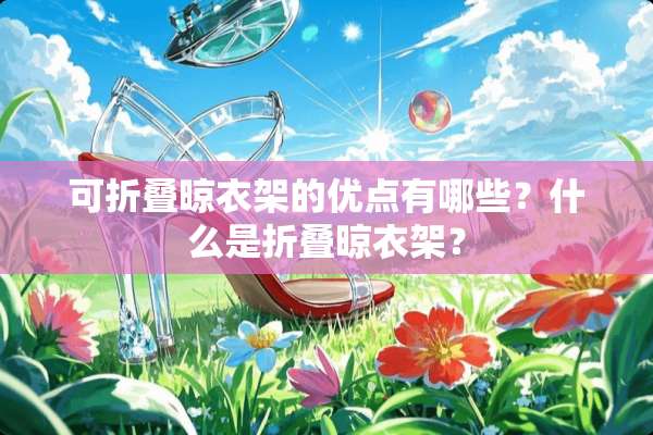 可折叠晾衣架的优点有哪些？什么是折叠晾衣架？