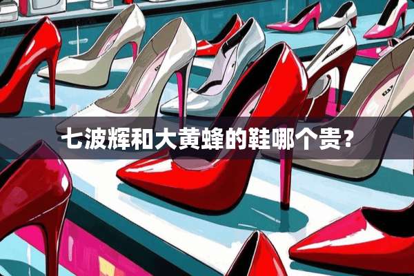 七波辉和大黄蜂的鞋哪个贵？