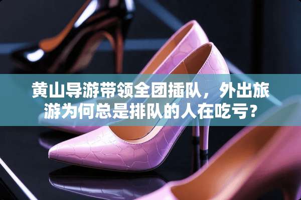 黄山导游带领全团插队，外出旅游为何总是排队的人在吃亏？