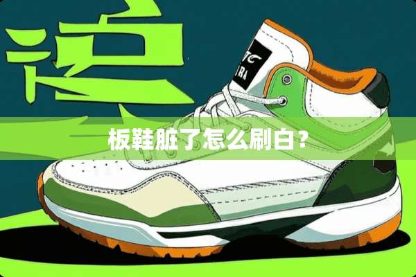 板鞋脏了怎么刷白？